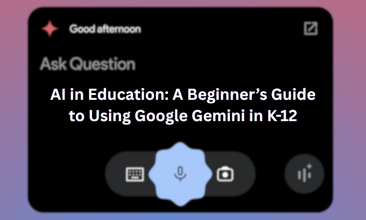 AI in Education: A Beginner’s Guide to Using Google Gemini in K-12
