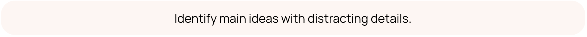 Identify main ideas with distracting details.